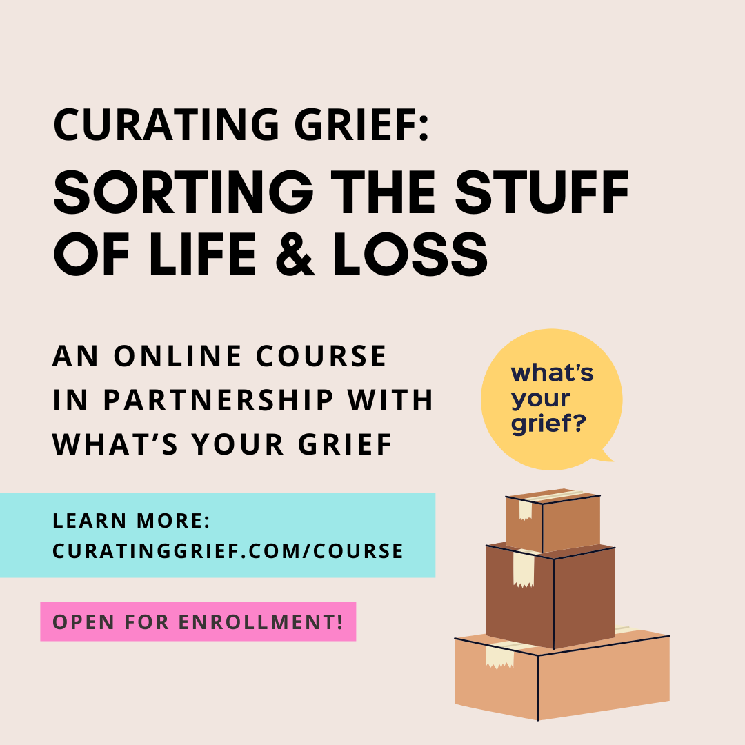 Text says: Curating Grief: Sorting the Stuff of Life & Loss, an online course in partnership with What's Your Grief. Learn more: curatinggrief.com/courseOpen for enrollment! Yellow logo of a round speech bubble with the words what's your grief? inside. Below it, illustration of a pile of three brown packing boxes.